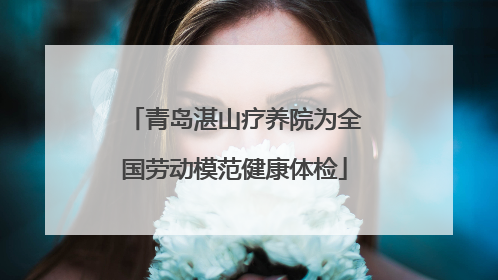 青岛湛山疗养院为全国劳动模范健康体检