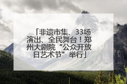 非遗市集、33场演出、全民舞台！郑州大剧院“公众开放日艺术节”举行