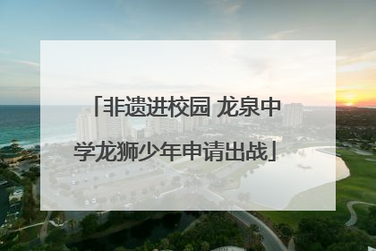非遗进校园 龙泉中学龙狮少年申请出战