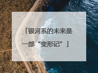 银河系的未来是一部“变形记”