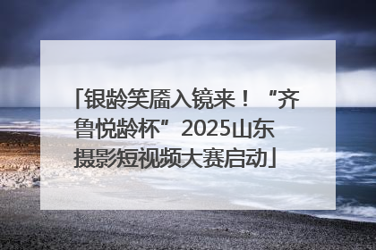 银龄笑靥入镜来！“齐鲁悦龄杯”2025山东摄影短视频大赛启动