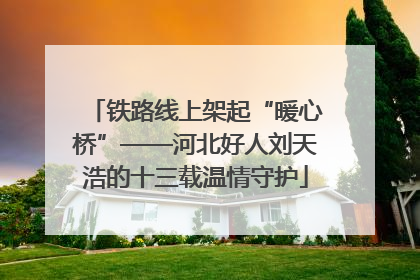 铁路线上架起“暖心桥”——河北好人刘天浩的十三载温情守护