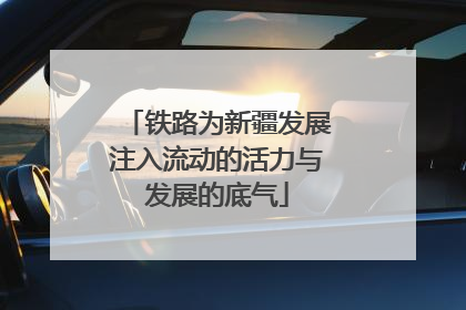 铁路为新疆发展注入流动的活力与发展的底气