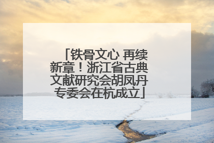 铁骨文心 再续新章！浙江省古典文献研究会胡凤丹专委会在杭成立