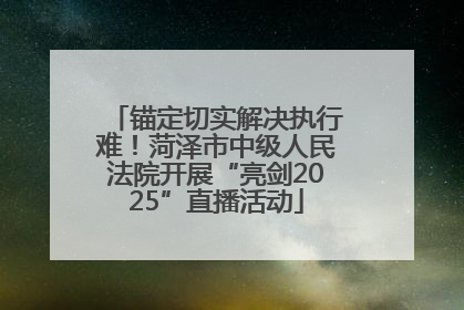 锚定切实解决执行难！菏泽市中级人民法院开展“亮剑2025”直播活动