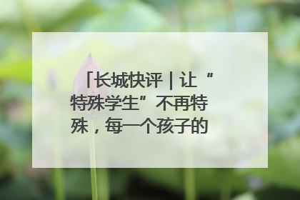 长城快评｜让“特殊学生”不再特殊，每一个孩子的梦想都同样伟大