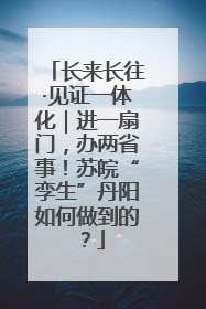 长来长往·见证一体化｜进一扇门，办两省事！苏皖“孪生”丹阳如何做到的？