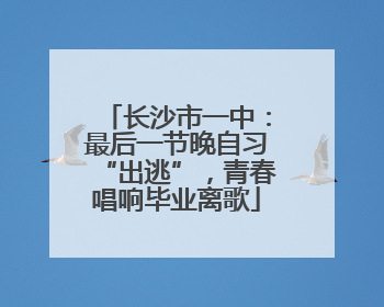 长沙市一中：最后一节晚自习“出逃”，青春唱响毕业离歌