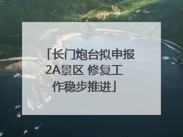 长门炮台拟申报2A景区 修复工作稳步推进