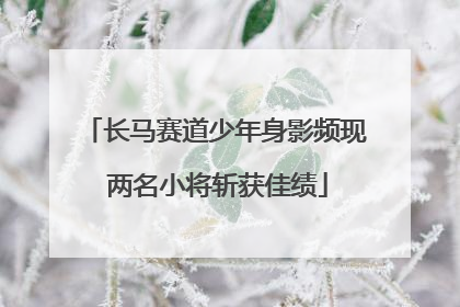 长马赛道少年身影频现 两名小将斩获佳绩