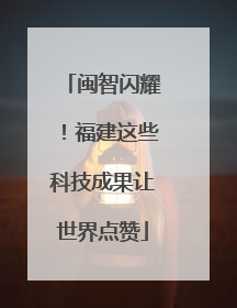 闽智闪耀！福建这些科技成果让世界点赞