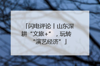 闪电评论丨山东深耕“文旅+”，玩转“演艺经济”