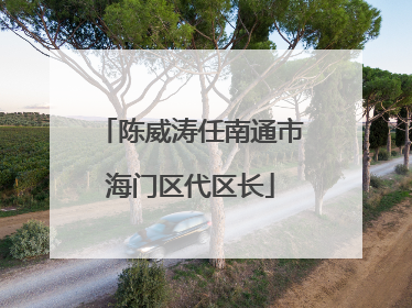 陈威涛任南通市海门区代区长