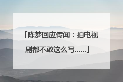 陈梦回应传闻：拍电视剧都不敢这么写……