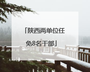陕西两单位任免8名干部