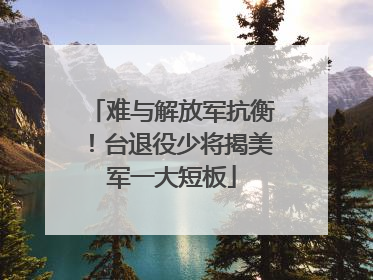 难与解放军抗衡！台退役少将揭美军一大短板