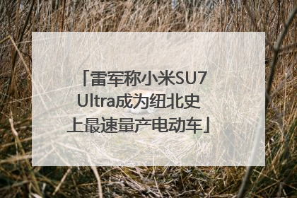 雷军称小米SU7 Ultra成为纽北史上最速量产电动车