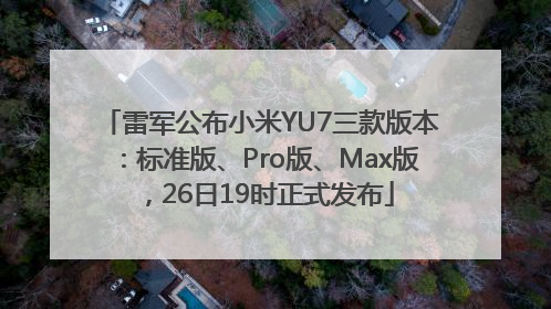 雷军公布小米YU7三款版本：标准版、Pro版、Max版，26日19时正式发布