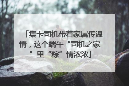 集卡司机带着家属传温情，这个端午“司机之家”里“粽”情浓浓