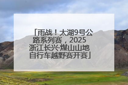 雨战！太湖9号公路系列赛，2025浙江长兴·煤山山地自行车越野赛开赛