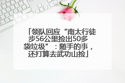领队回应“南太行徒步56公里捡出50多袋垃圾”：随手的事，还打算去武功山捡