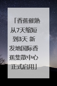 香蕉催熟从7天缩短到3天 新发地国际香蕉集散中心正式启用