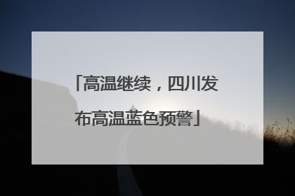 高温继续，四川发布高温蓝色预警