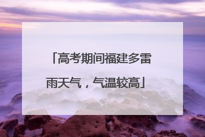 高考期间福建多雷雨天气，气温较高