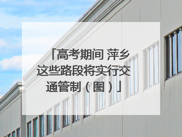 高考期间 萍乡这些路段将实行交通管制（图）