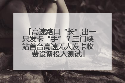 高速路口“长”出一只发卡“手”？三门峡站首台高速无人发卡收费设备投入测试