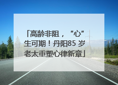 高龄非阻，“心” 生可期！丹阳85 岁老太重塑心律新章
