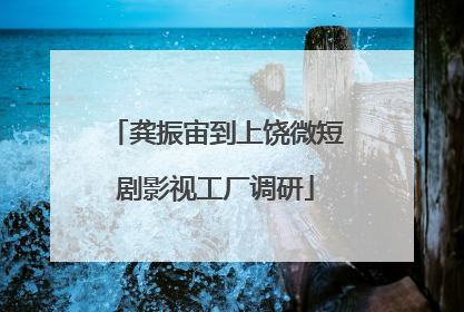 龚振宙到上饶微短剧影视工厂调研