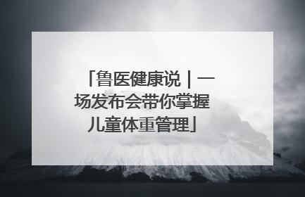 鲁医健康说｜一场发布会带你掌握儿童体重管理
