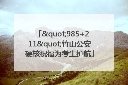 "985+211"竹山公安硬核祝福为考生护航