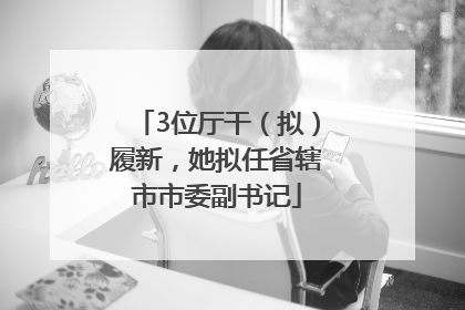 3位厅干（拟）履新，她拟任省辖市市委副书记
