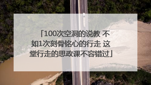 100次空洞的说教 不如1次刻骨铭心的行走 这堂行走的思政课不容错过