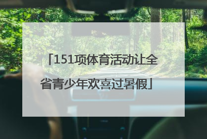 151项体育活动让全省青少年欢喜过暑假