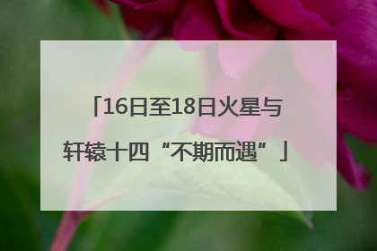 16日至18日火星与轩辕十四“不期而遇”