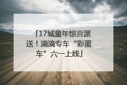 17城童年惊喜派送！滴滴专车“彩蛋车”六一上线