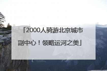 2000人骑游北京城市副中心！领略运河之美