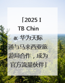 2025 ITB China: 华为天际通与马来西亚旅游局合作，成为官方流量伙伴