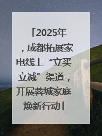 2025年，成都拓展家电线上“立买立减”渠道，开展蓉城家庭焕新行动
