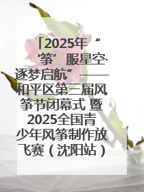 2025年“‘筝’服星空·逐梦启航”——和平区第三届风筝节闭幕式 暨2025全国青少年风筝制作放飞赛（沈阳站）颁奖仪式