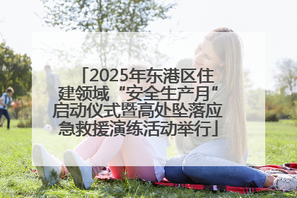 2025年东港区住建领域“安全生产月”启动仪式暨高处坠落应急救援演练活动举行