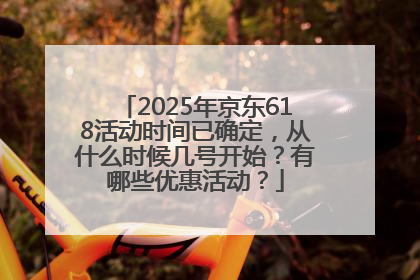 2025年京东618活动时间已确定，从什么时候几号开始？有哪些优惠活动？