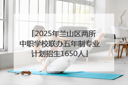 2025年兰山区两所中职学校联办五年制专业计划招生1650人