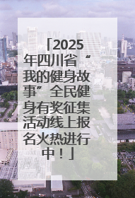 2025年四川省“我的健身故事”全民健身有奖征集活动线上报名火热进行中！