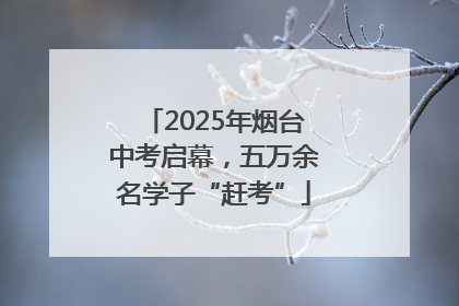 2025年烟台中考启幕，五万余名学子“赶考”