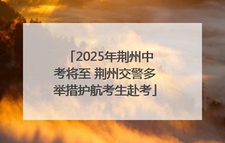 2025年荆州中考将至 荆州交警多举措护航考生赴考