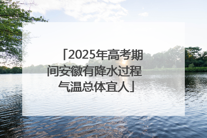 2025年高考期间安徽有降水过程 气温总体宜人